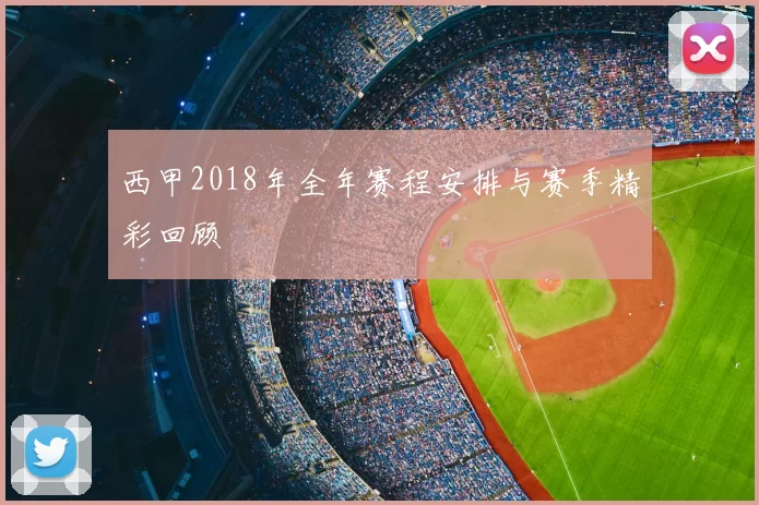 西甲2018年全年赛程安排与赛季精彩回顾