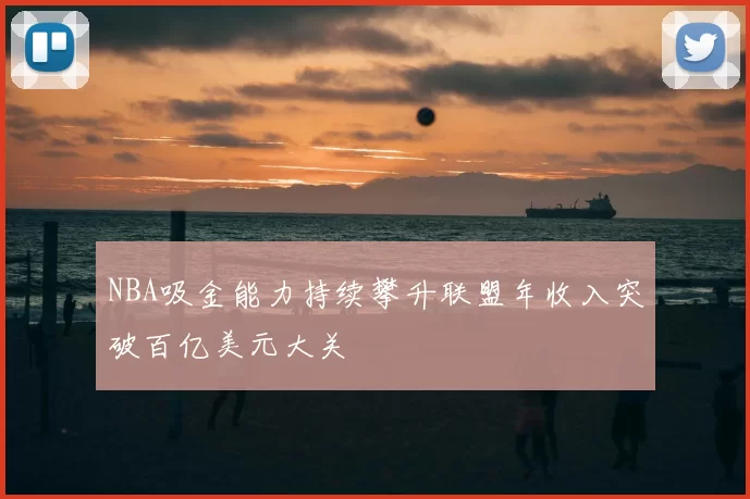 NBA吸金能力持续攀升联盟年收入突破百亿美元大关