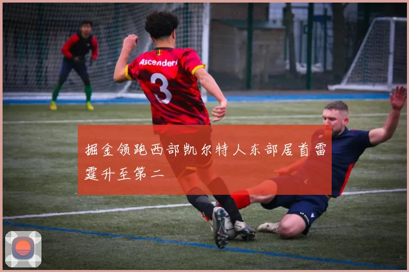掘金领跑西部凯尔特人东部居首雷霆升至第二