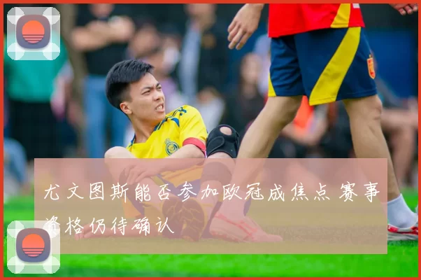 尤文图斯能否参加欧冠成焦点 赛事资格仍待确认