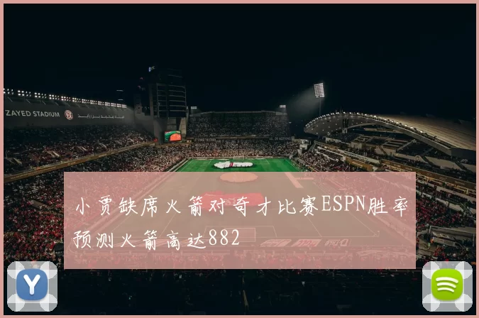 小贾缺席火箭对奇才比赛ESPN胜率预测火箭高达882