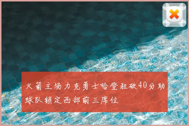 火箭主场力克勇士哈登狂砍40分助球队锁定西部前三席位