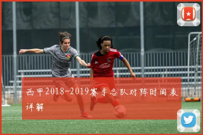 西甲2018-2019赛季各队对阵时间表详解