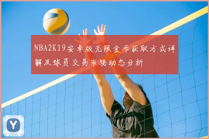 NBA2K19安卓版无限金币获取方式详解及球员交易市场动态分析