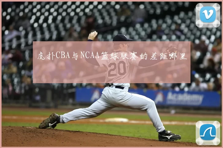 虎扑CBA与NCAA篮球联赛的差距哪里