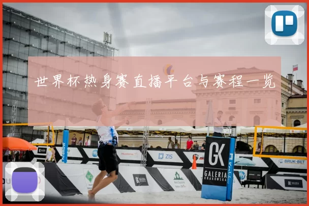 世界杯热身赛直播平台与赛程一览
