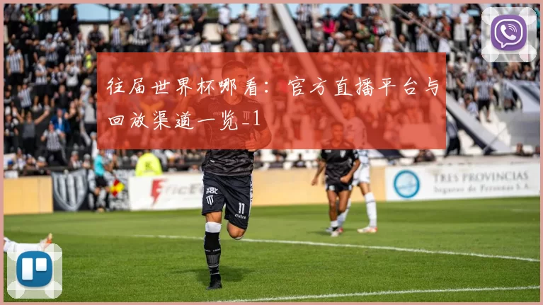 往届世界杯哪看:官方直播平台与回放渠道一览_1