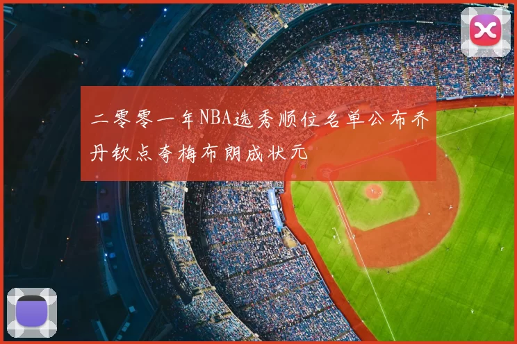 二零零一年NBA选秀顺位名单公布乔丹钦点夸梅布朗成状元