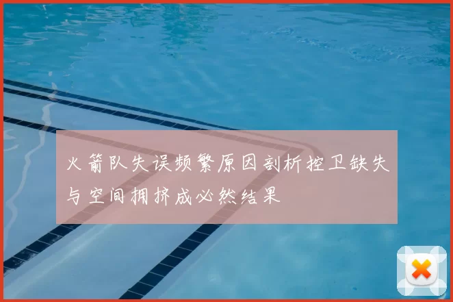 火箭队失误频繁原因剖析控卫缺失与空间拥挤成必然结果