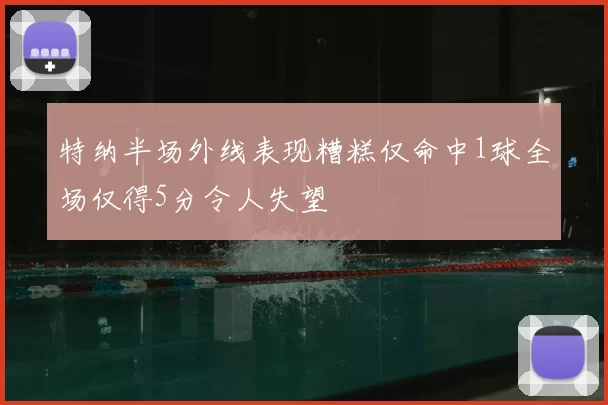特纳半场外线表现糟糕仅命中1球全场仅得5分令人失望