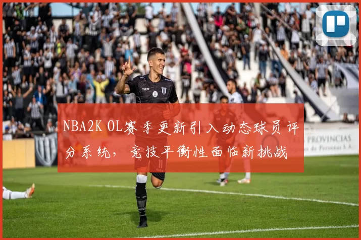 NBA2K OL赛季更新引入动态球员评分系统，竞技平衡性面临新挑战
