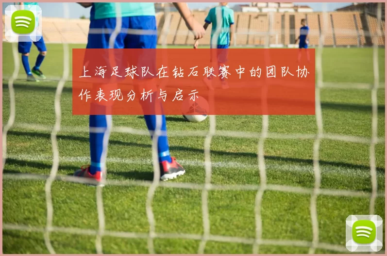 上海足球队在钻石联赛中的团队协作表现分析与启示