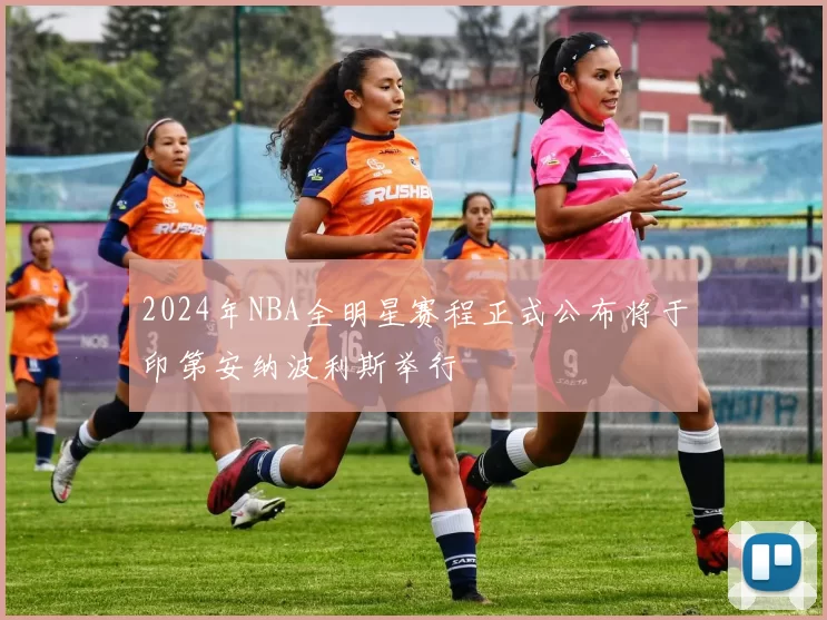2024年NBA全明星赛程正式公布将于印第安纳波利斯举行
