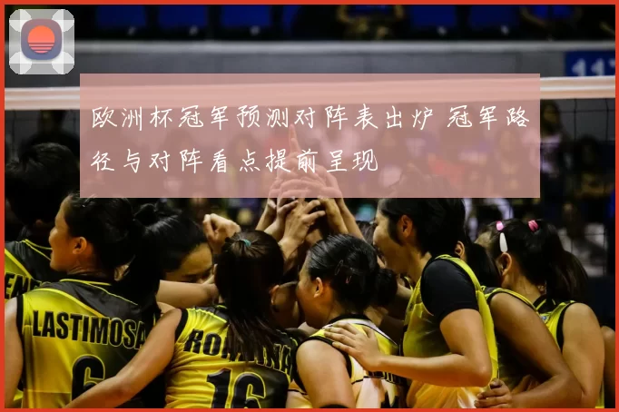 欧洲杯冠军预测对阵表出炉 冠军路径与对阵看点提前呈现
