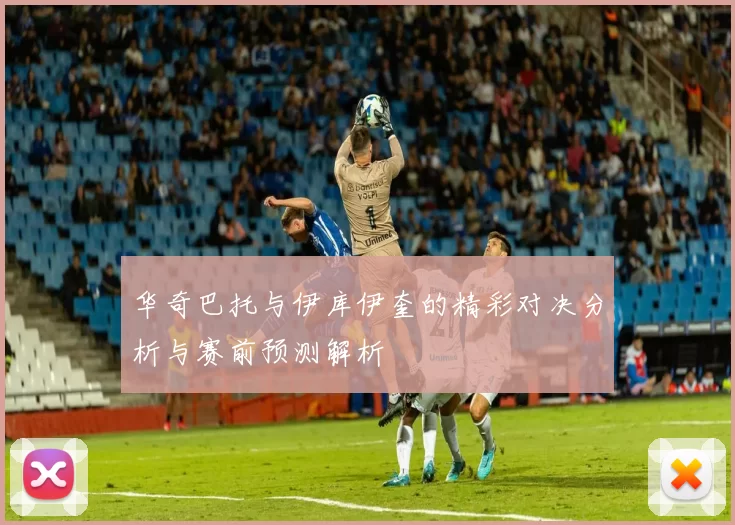华奇巴托与伊库伊奎的精彩对决分析与赛前预测解析