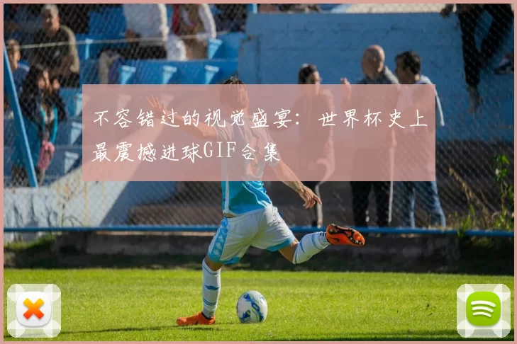 不容错过的视觉盛宴:世界杯史上最震撼进球GIF合集