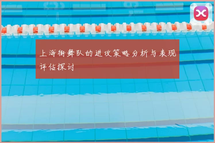 上海街舞队的进攻策略分析与表现评估探讨