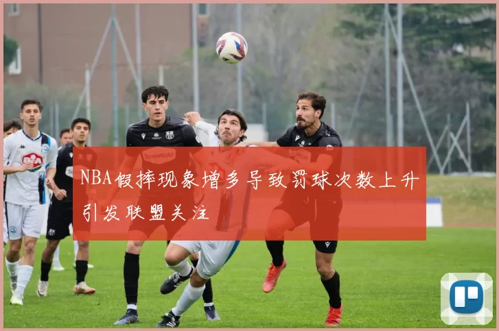 NBA假摔现象增多导致罚球次数上升引发联盟关注