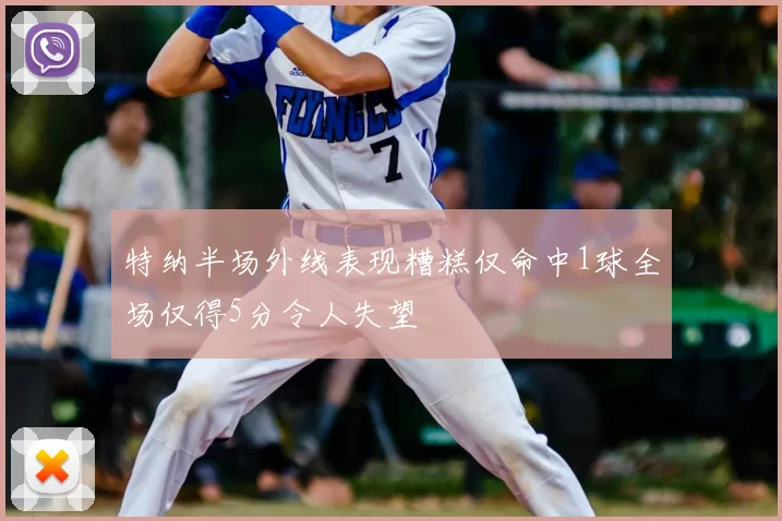 特纳半场外线表现糟糕仅命中1球全场仅得5分令人失望