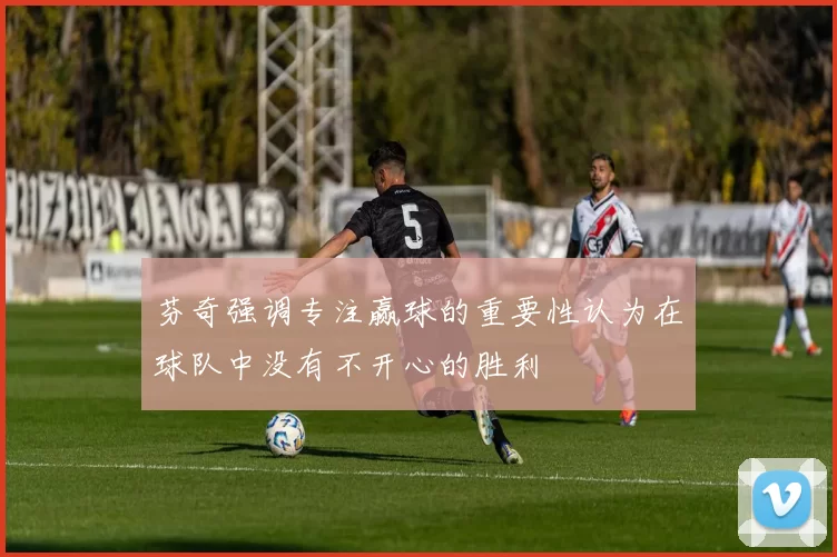 芬奇强调专注赢球的重要性认为在球队中没有不开心的胜利
