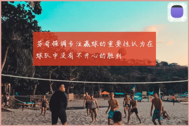 芬奇强调专注赢球的重要性认为在球队中没有不开心的胜利