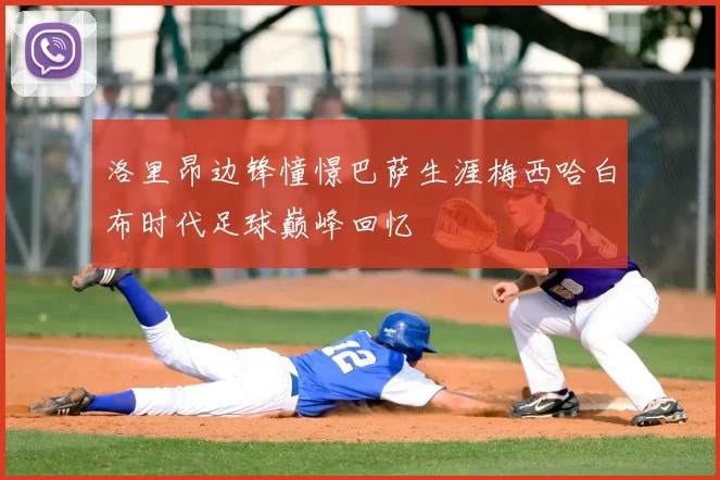 洛里昂边锋憧憬巴萨生涯梅西哈白布时代足球巅峰回忆