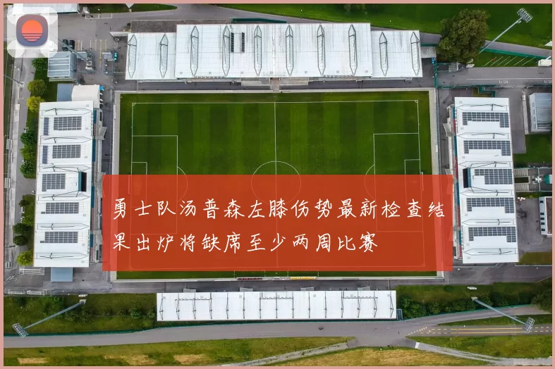 勇士队汤普森左膝伤势最新检查结果出炉将缺席至少两周比赛