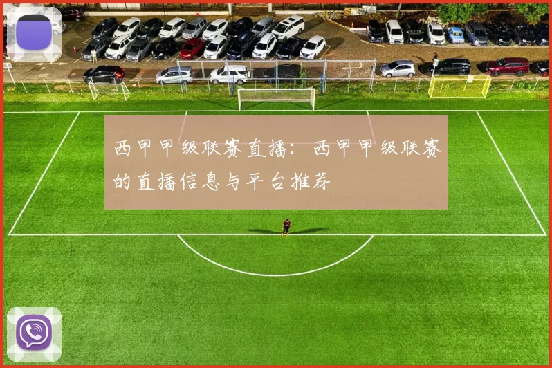 西甲甲级联赛直播：西甲甲级联赛的直播信息与平台推荐