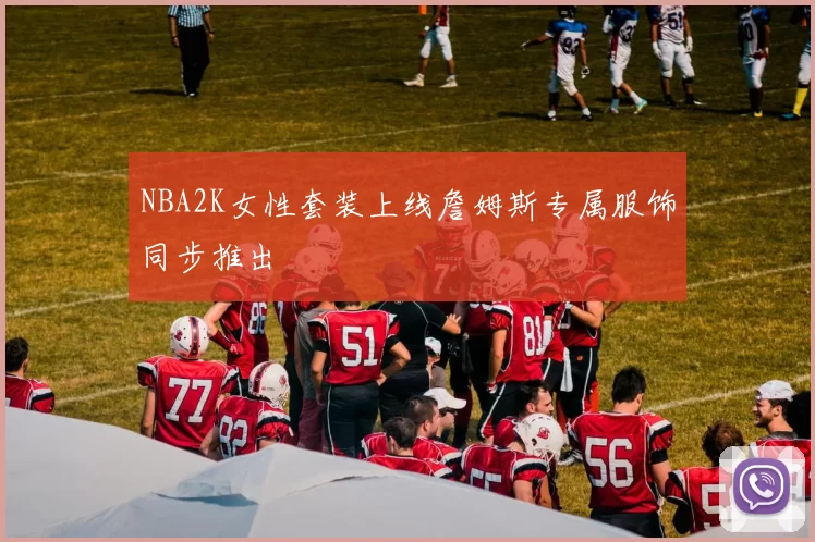 NBA2K女性套装上线詹姆斯专属服饰同步推出
