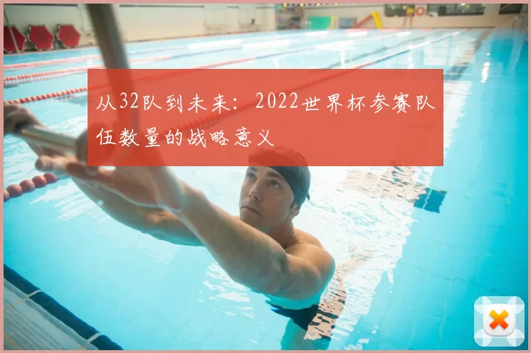 从32队到未来：2022世界杯参赛队伍数量的战略意义
