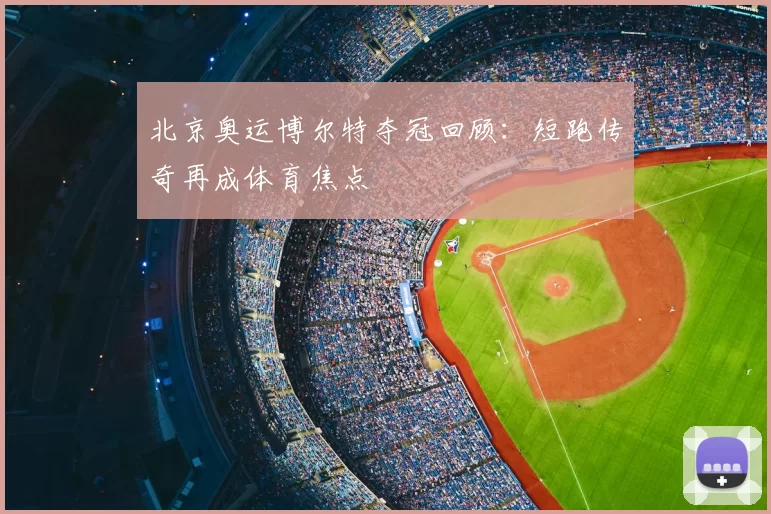 北京奥运博尔特夺冠回顾：短跑传奇再成体育焦点
