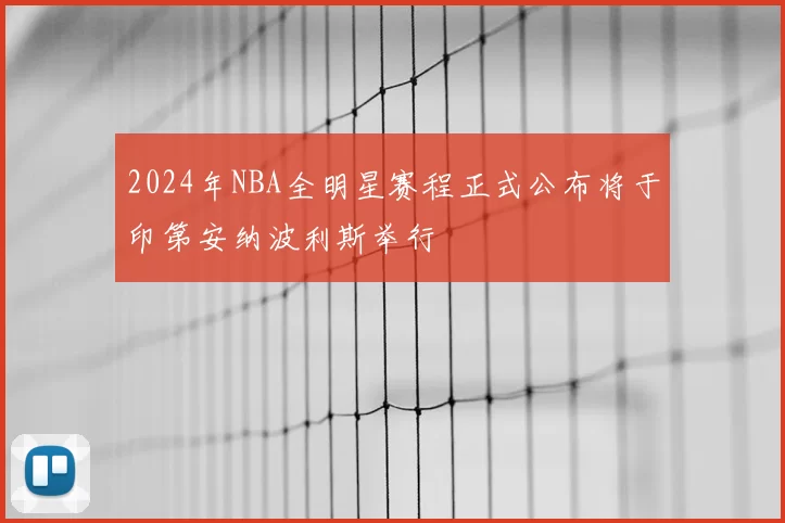 2024年NBA全明星赛程正式公布将于印第安纳波利斯举行