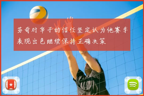 芬奇对华子的信任坚定认为他赛季表现出色继续保持正确决策