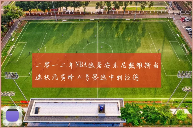 二零一二年NBA选秀安东尼戴维斯当选状元黄蜂六号签选中利拉德