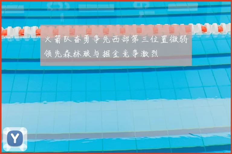 火箭队奋勇争先西部第三位置微弱领先森林狼与掘金竞争激烈