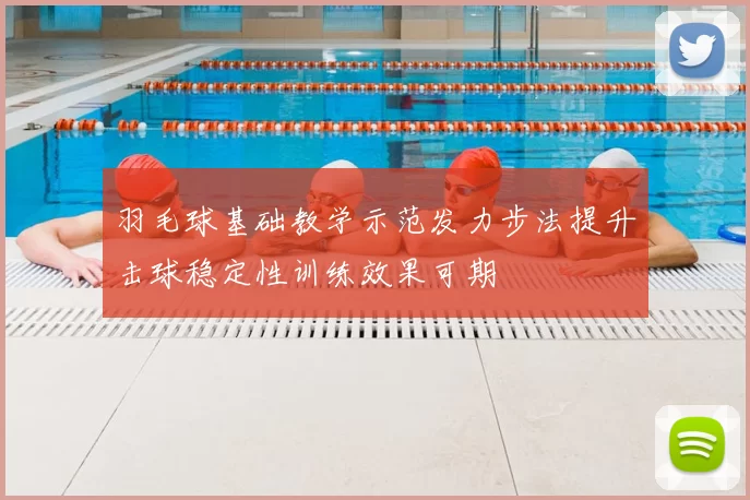 羽毛球基础教学示范发力步法提升击球稳定性训练效果可期