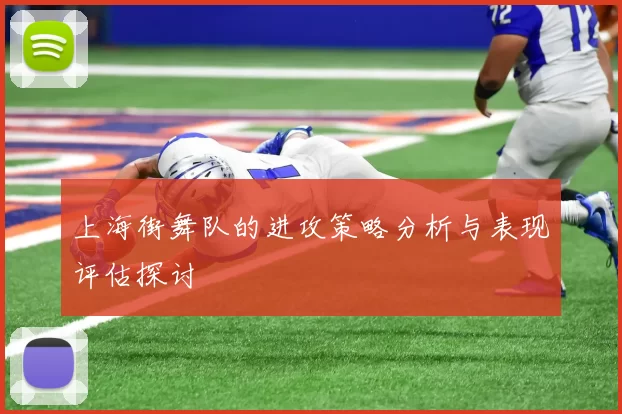 上海街舞队的进攻策略分析与表现评估探讨