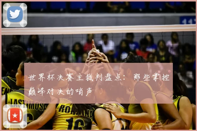 世界杯决赛主裁判盘点：那些掌控巅峰对决的哨声