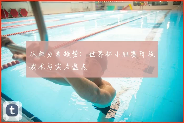 从积分看趋势：世界杯小组赛阶段战术与实力盘点