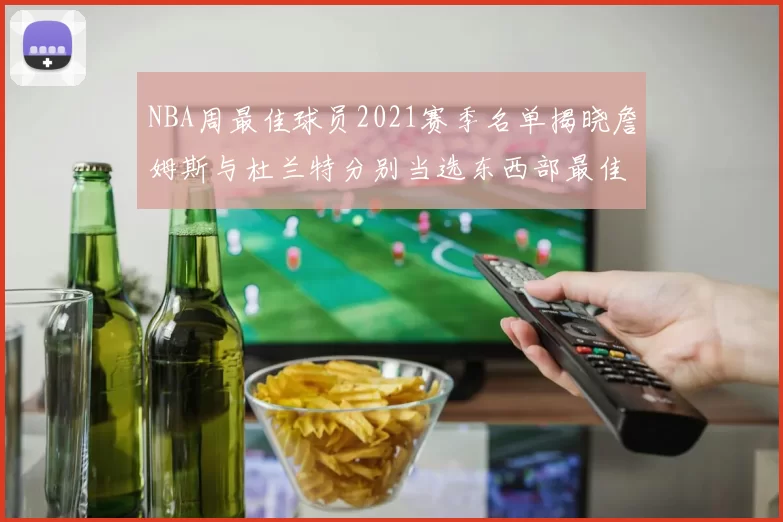 NBA周最佳球员2021赛季名单揭晓詹姆斯与杜兰特分别当选东西部最佳