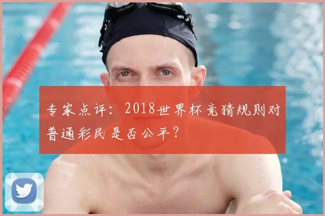 专家点评：2018世界杯竞猜规则对普通彩民是否公平？
