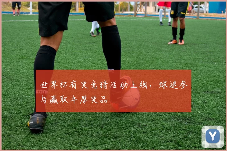 世界杯有奖竞猜活动上线，球迷参与赢取丰厚奖品
