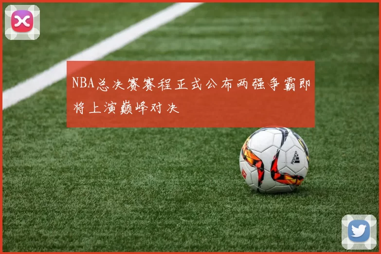 NBA总决赛赛程正式公布两强争霸即将上演巅峰对决