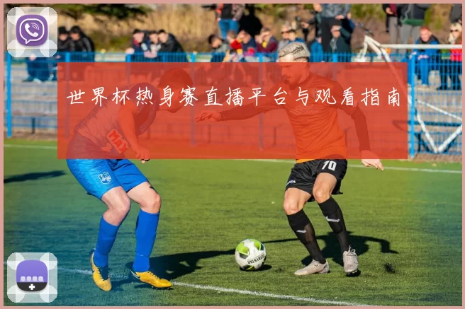 世界杯热身赛直播平台与观看指南