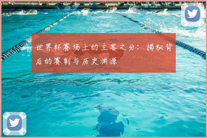 世界杯赛场上的主客之分：揭秘背后的赛制与历史渊源