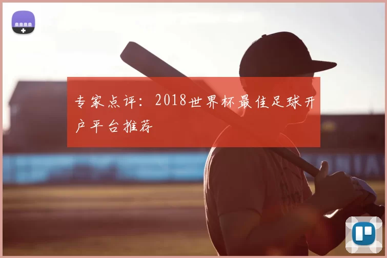 专家点评:2018世界杯最佳足球开户平台推荐