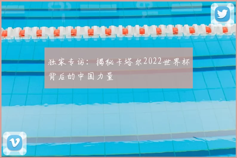 独家专访：揭秘卡塔尔2022世界杯背后的中国力量