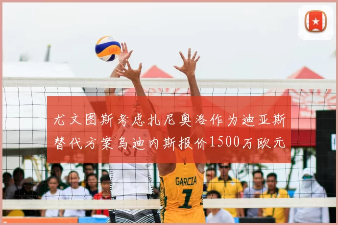 尤文图斯考虑扎尼奥洛作为迪亚斯替代方案乌迪内斯报价1500万欧元起步
