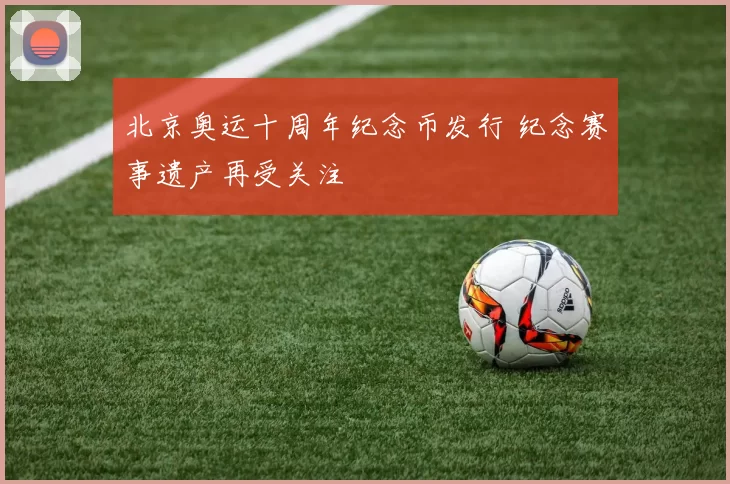 北京奥运十周年纪念币发行 纪念赛事遗产再受关注