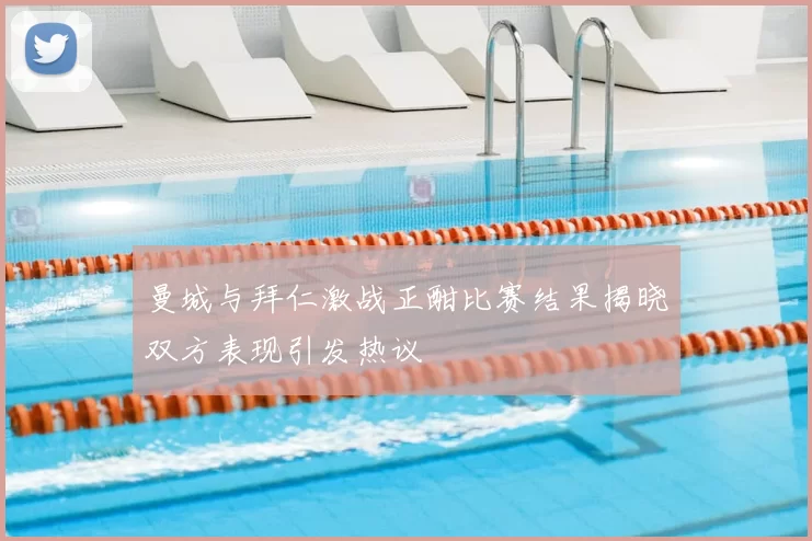 曼城与拜仁激战正酣比赛结果揭晓双方表现引发热议